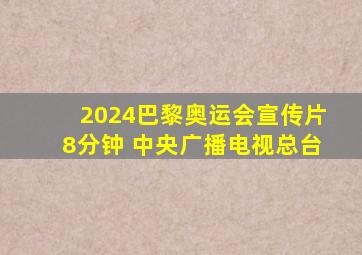 2024巴黎奥运会宣传片8分钟 中央广播电视总台